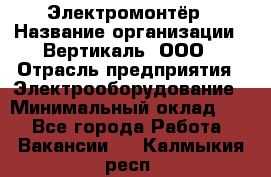 Электромонтёр › Название организации ­ Вертикаль, ООО › Отрасль предприятия ­ Электрооборудование › Минимальный оклад ­ 1 - Все города Работа » Вакансии   . Калмыкия респ.